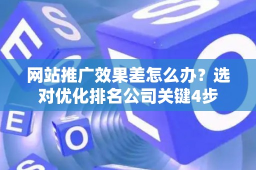 网站推广效果差怎么办？选对优化排名公司关键4步