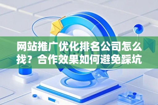 网站推广优化排名公司怎么找？合作效果如何避免踩坑？