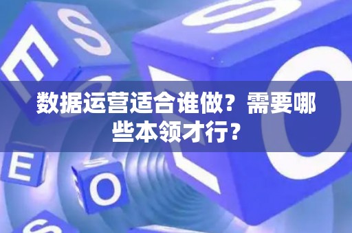 数据运营适合谁做？需要哪些本领才行？